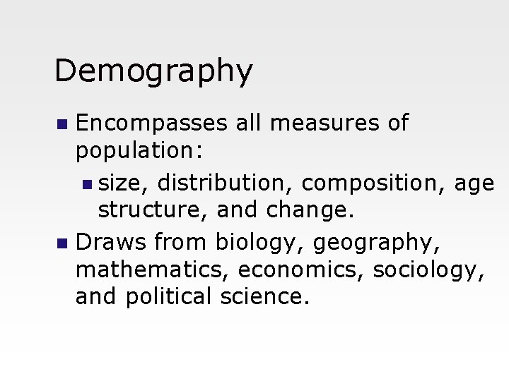 Demography Encompasses all measures of population: n size, distribution, composition, age structure, and change.