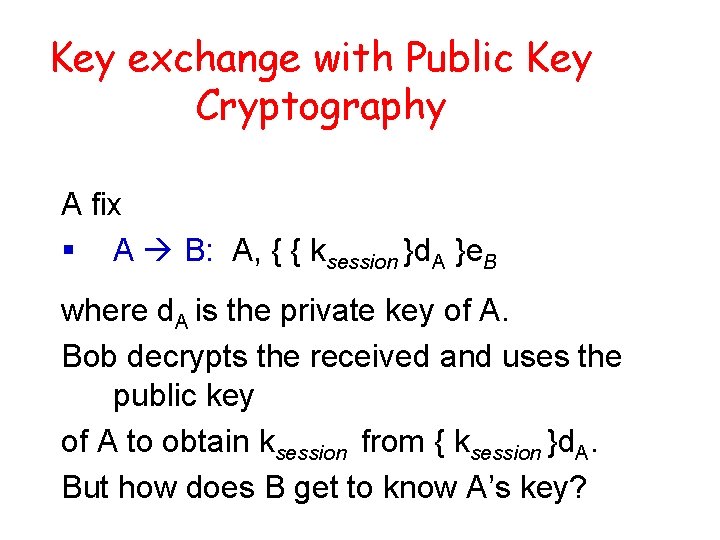 Key exchange with Public Key Cryptography A fix § A B: A, { {