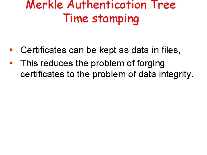 Merkle Authentication Tree Time stamping § Certificates can be kept as data in files,