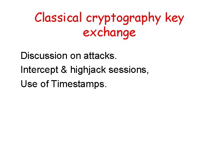 Classical cryptography key exchange Discussion on attacks. Intercept & highjack sessions, Use of Timestamps.