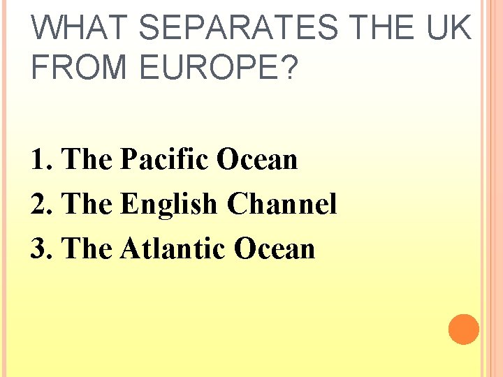 WHAT SEPARATES THE UK FROM EUROPE? 1. The Pacific Ocean 2. The English Channel