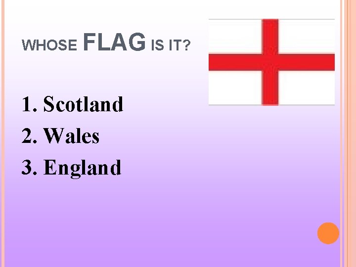 WHOSE FLAG IS IT? 1. Scotland 2. Wales 3. England 