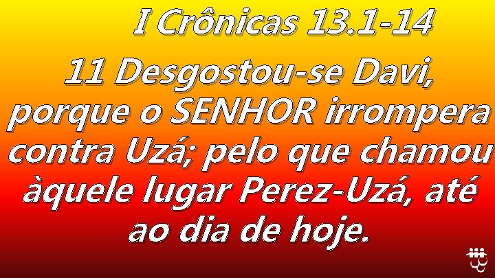 I Crônicas 13. 1 -14 11 Desgostou-se Davi, porque o SENHOR irrompera contra Uzá;