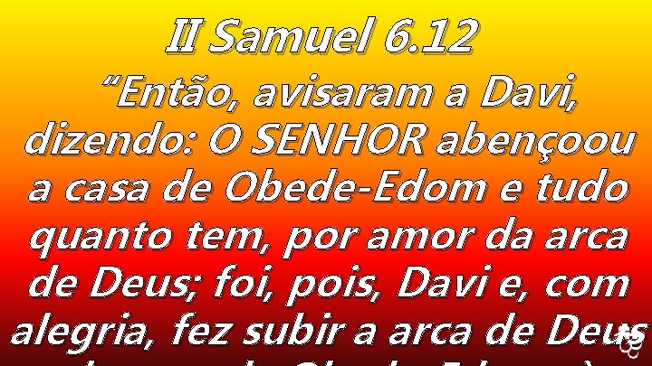 II Samuel 6. 12 “Então, avisaram a Davi, dizendo: O SENHOR abençoou a casa