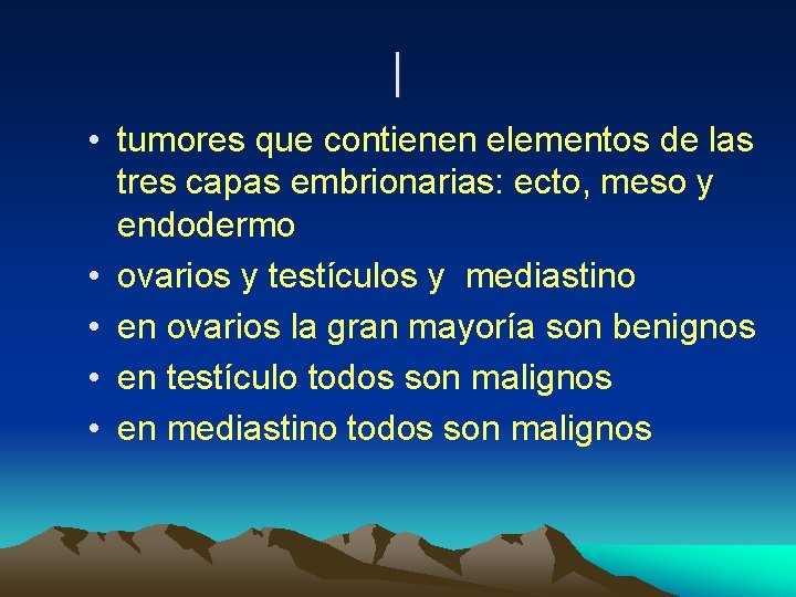 | • tumores que contienen elementos de las tres capas embrionarias: ecto, meso y