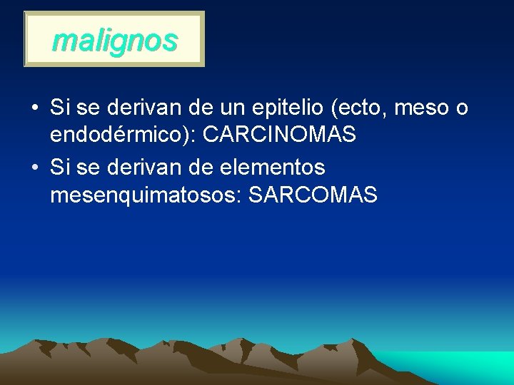 malignos • Si se derivan de un epitelio (ecto, meso o endodérmico): CARCINOMAS •