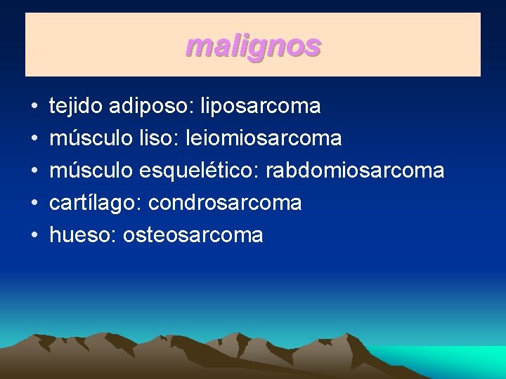 malignos • • • tejido adiposo: liposarcoma músculo liso: leiomiosarcoma músculo esquelético: rabdomiosarcoma cartílago: