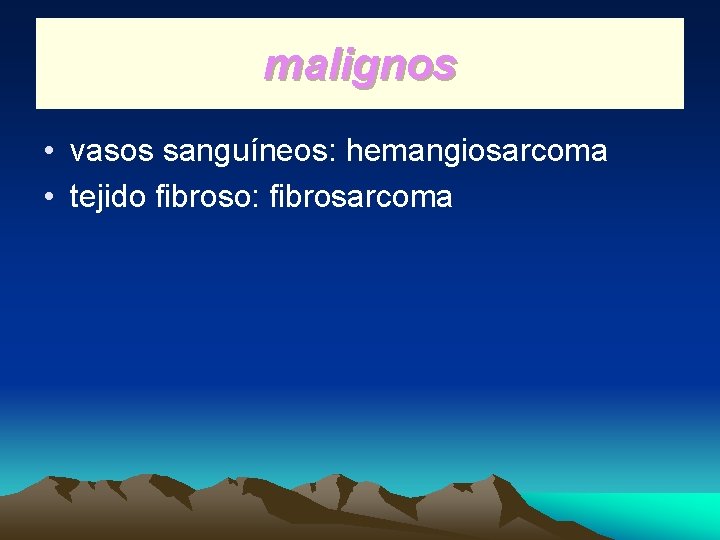 malignos • vasos sanguíneos: hemangiosarcoma • tejido fibroso: fibrosarcoma 