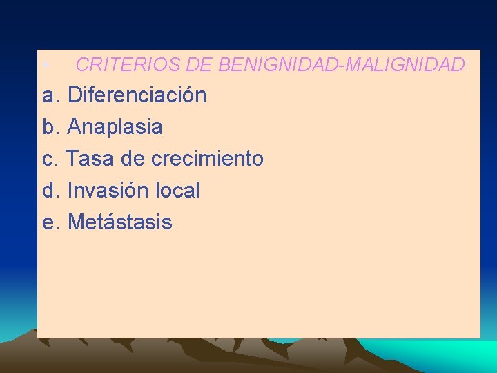  • CRITERIOS DE BENIGNIDAD-MALIGNIDAD: a. Diferenciación b. Anaplasia c. Tasa de crecimiento d.
