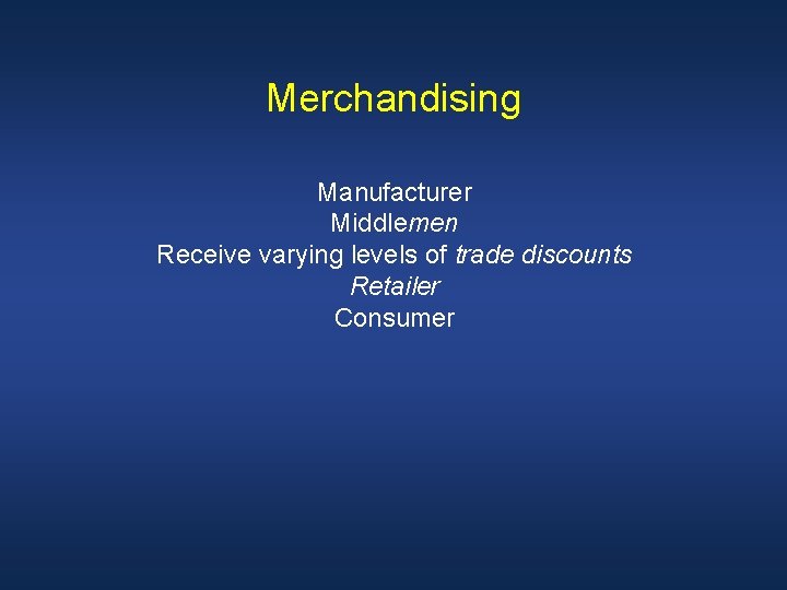 Merchandising Manufacturer Middlemen Receive varying levels of trade discounts Retailer Consumer 