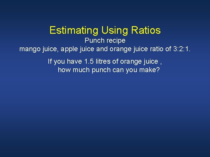 Estimating Using Ratios Punch recipe mango juice, apple juice and orange juice ratio of