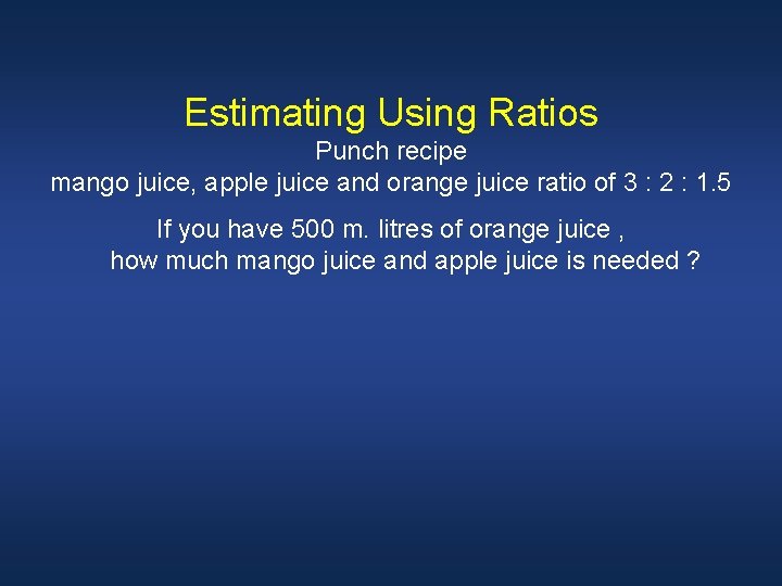 Estimating Using Ratios Punch recipe mango juice, apple juice and orange juice ratio of