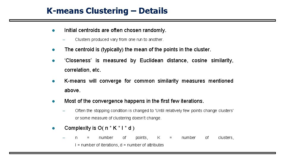 K-means Clustering – Details l Initial centroids are often chosen randomly. – Clusters produced