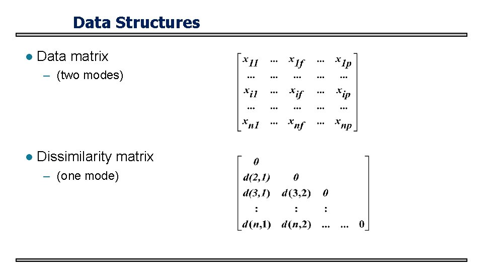 Data Structures l Data matrix – (two modes) l Dissimilarity matrix – (one mode)