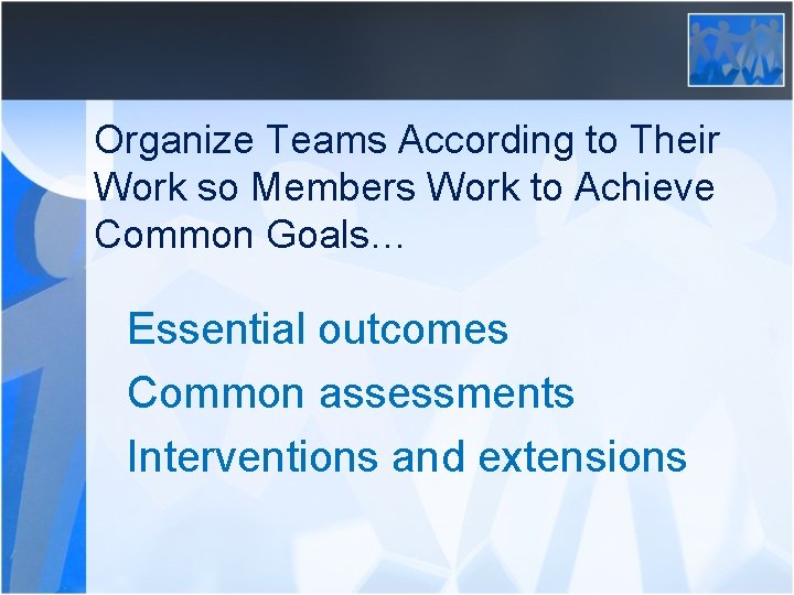 Organize Teams According to Their Work so Members Work to Achieve Common Goals… Essential