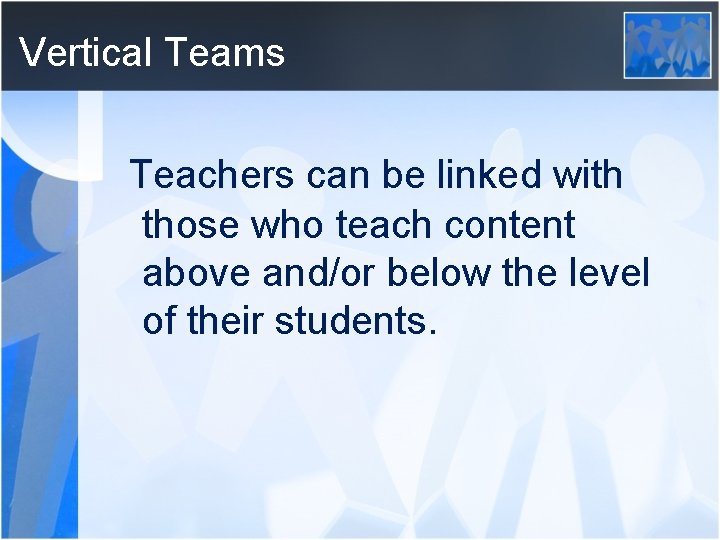 Vertical Teams Teachers can be linked with those who teach content above and/or below