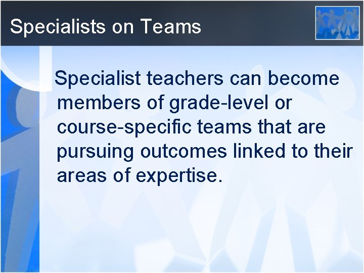 Specialists on Teams Specialist teachers can become members of grade-level or course-specific teams that