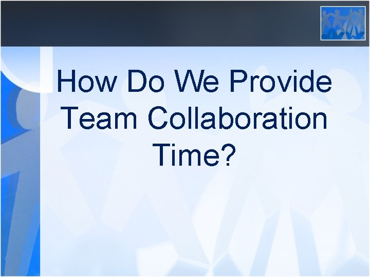 How Do We Provide Team Collaboration Time? 