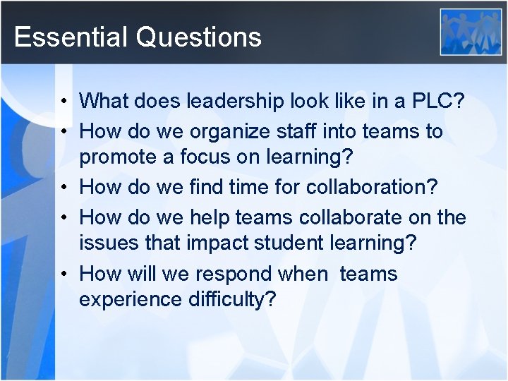 Essential Questions • What does leadership look like in a PLC? • How do