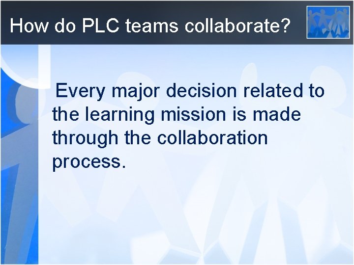 How do PLC teams collaborate? Every major decision related to the learning mission is