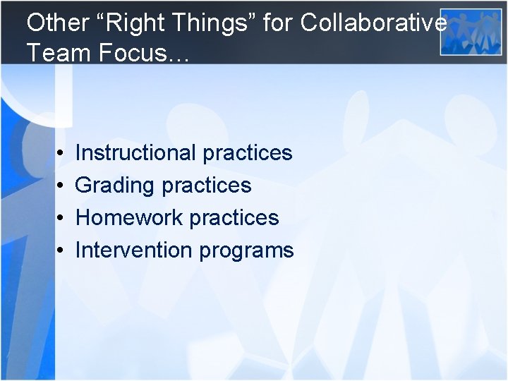 Other “Right Things” for Collaborative Team Focus… • • Instructional practices Grading practices Homework