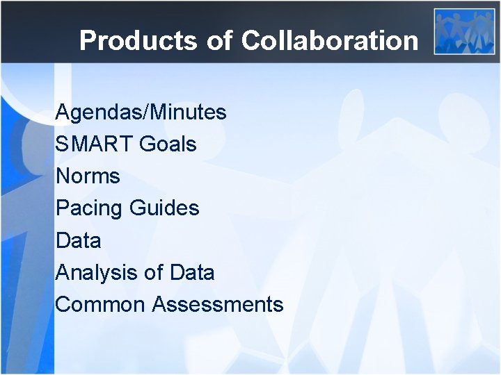 Products of Collaboration Agendas/Minutes SMART Goals Norms Pacing Guides Data Analysis of Data Common
