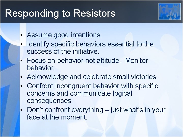 Responding to Resistors • Assume good intentions. • Identify specific behaviors essential to the