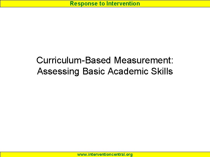 Response to Intervention Curriculum-Based Measurement: Assessing Basic Academic Skills www. interventioncentral. org 