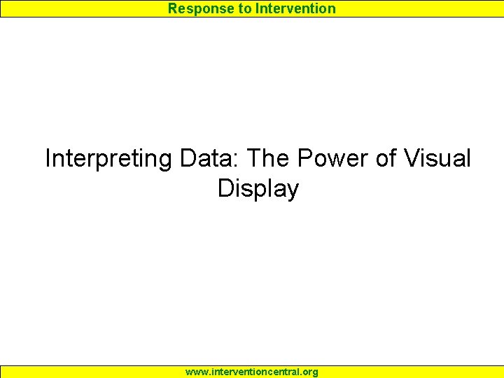 Response to Intervention Interpreting Data: The Power of Visual Display www. interventioncentral. org 