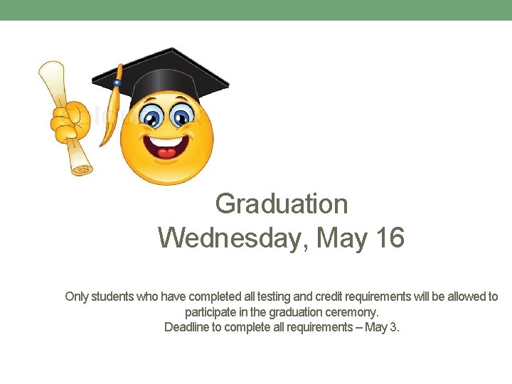 Graduation Wednesday, May 16 Only students who have completed all testing and credit requirements