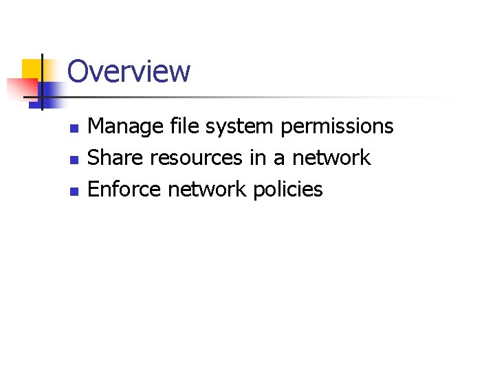 Overview n n n Manage file system permissions Share resources in a network Enforce
