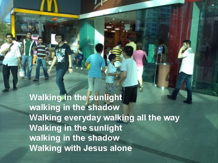 Walking in the sunlight walking in the shadow Walking everyday walking all the way