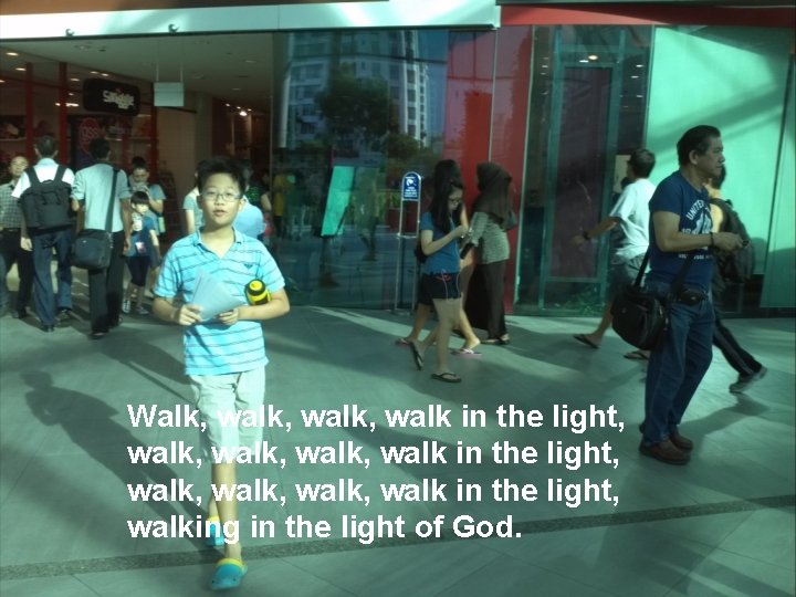 Walk, walk, walk, walk in the light, walking in the light of God. 