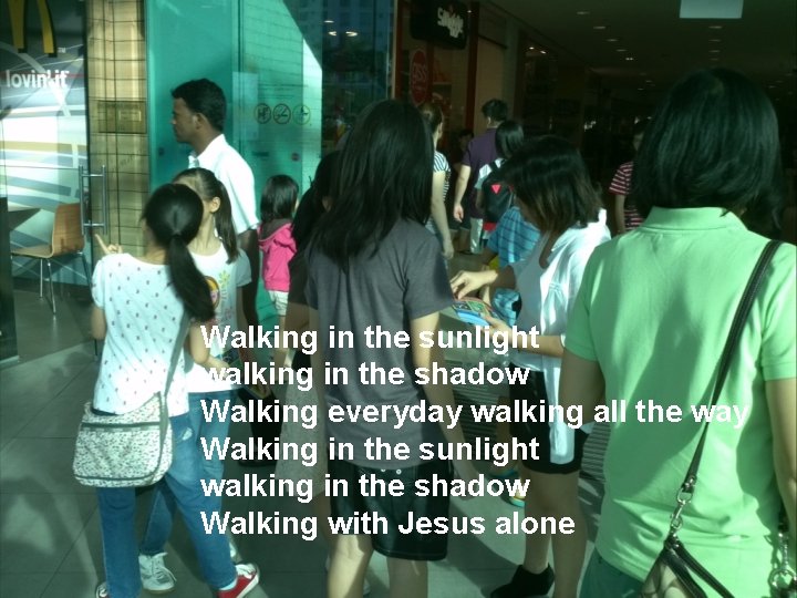 Walking in the sunlight walking in the shadow Walking everyday walking all the way