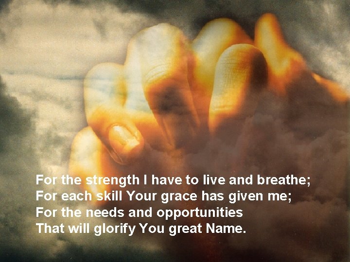 For the strength I have to live and breathe; For each skill Your grace