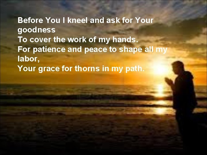 Before You I kneel and ask for Your goodness To cover the work of