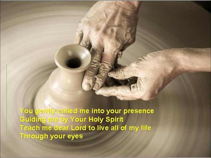 You gently called me into your presence Guiding me by Your Holy Spirit Teach