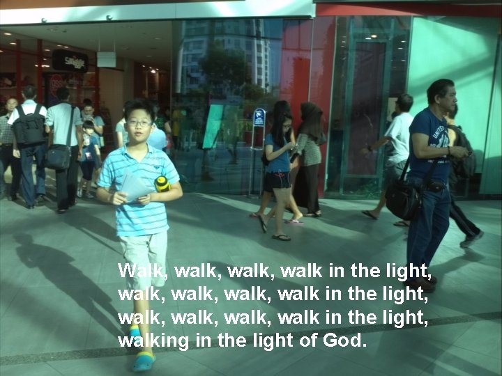 Walk, walk, walk, walk in the light, walking in the light of God. 