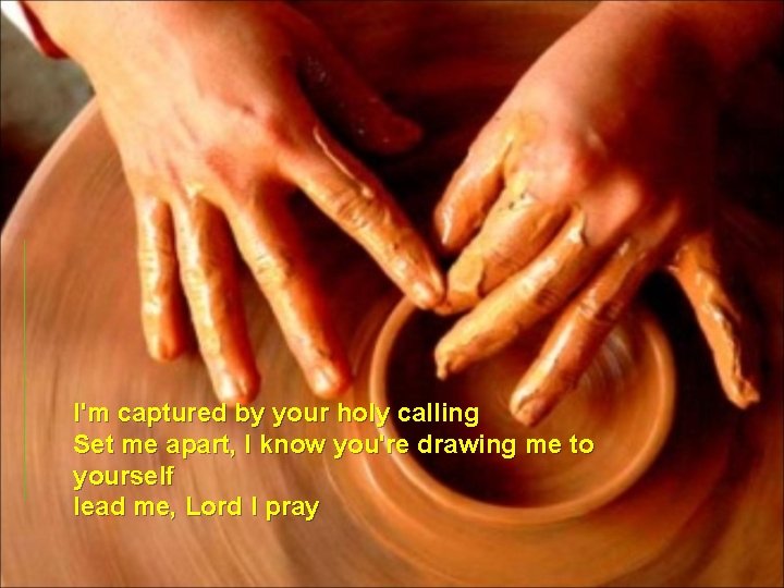 I'm captured by your holy calling Set me apart, I know you're drawing me