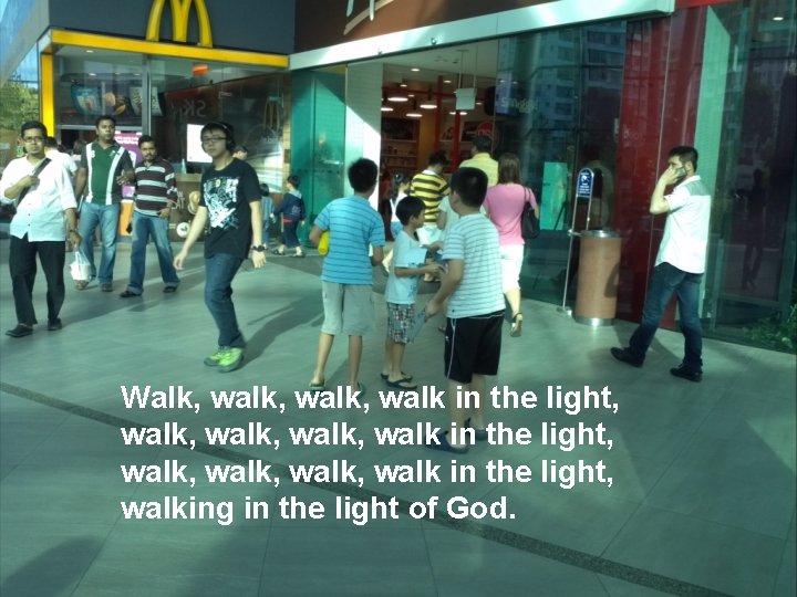 Walk, walk, walk, walk in the light, walking in the light of God. 