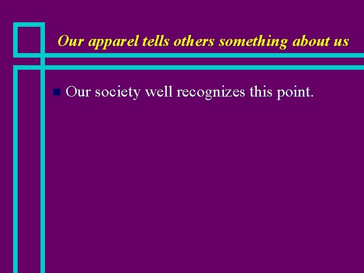 Our apparel tells others something about us n Our society well recognizes this point.