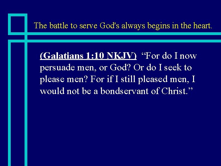 The battle to serve God's always begins in the heart. n (Galatians 1: 10