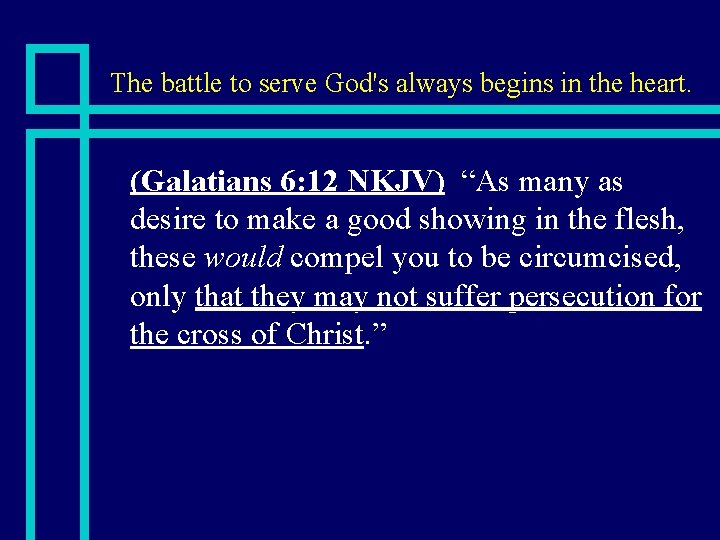 The battle to serve God's always begins in the heart. n (Galatians 6: 12