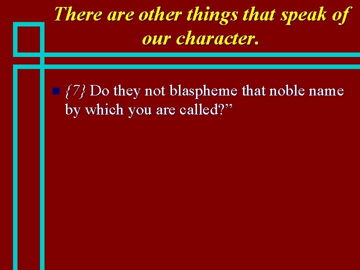 There are other things that speak of our character. n {7} Do they not