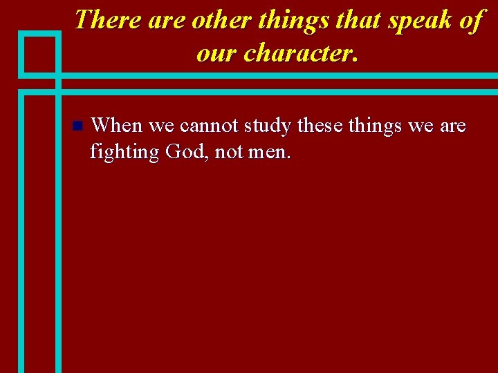 There are other things that speak of our character. n When we cannot study