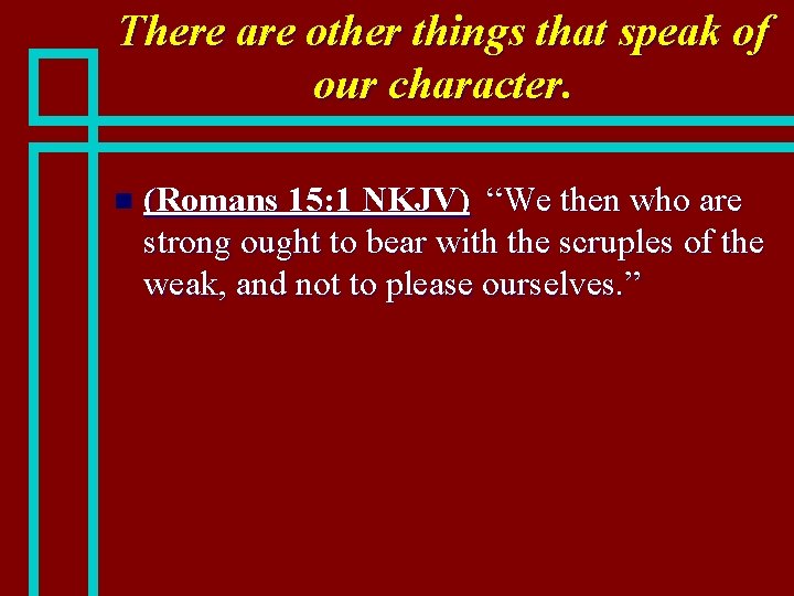 There are other things that speak of our character. n (Romans 15: 1 NKJV)