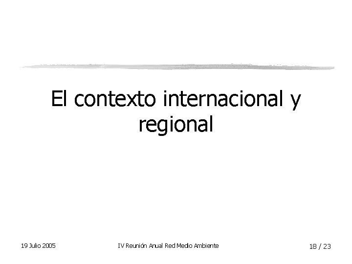 El contexto internacional y regional 19 Julio 2005 IV Reunión Anual Red Medio Ambiente