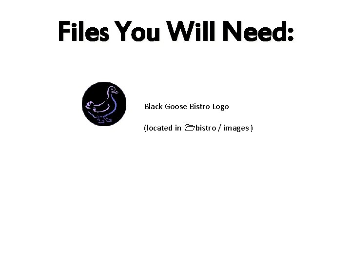 Files You Will Need: Black Goose Bistro Logo (located in bistro / images )