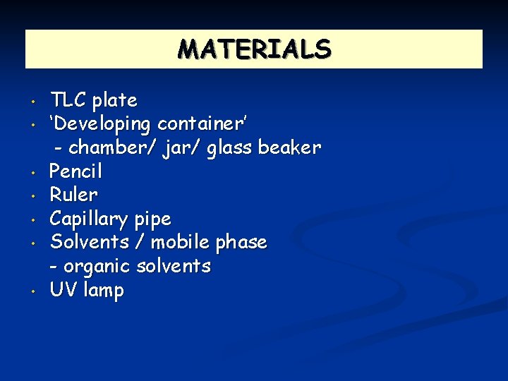 MATERIALS • • TLC plate ‘Developing container’ - chamber/ jar/ glass beaker Pencil Ruler