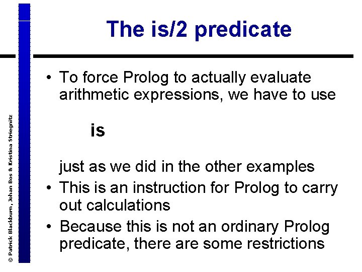 The is/2 predicate © Patrick Blackburn, Johan Bos & Kristina Striegnitz • To force